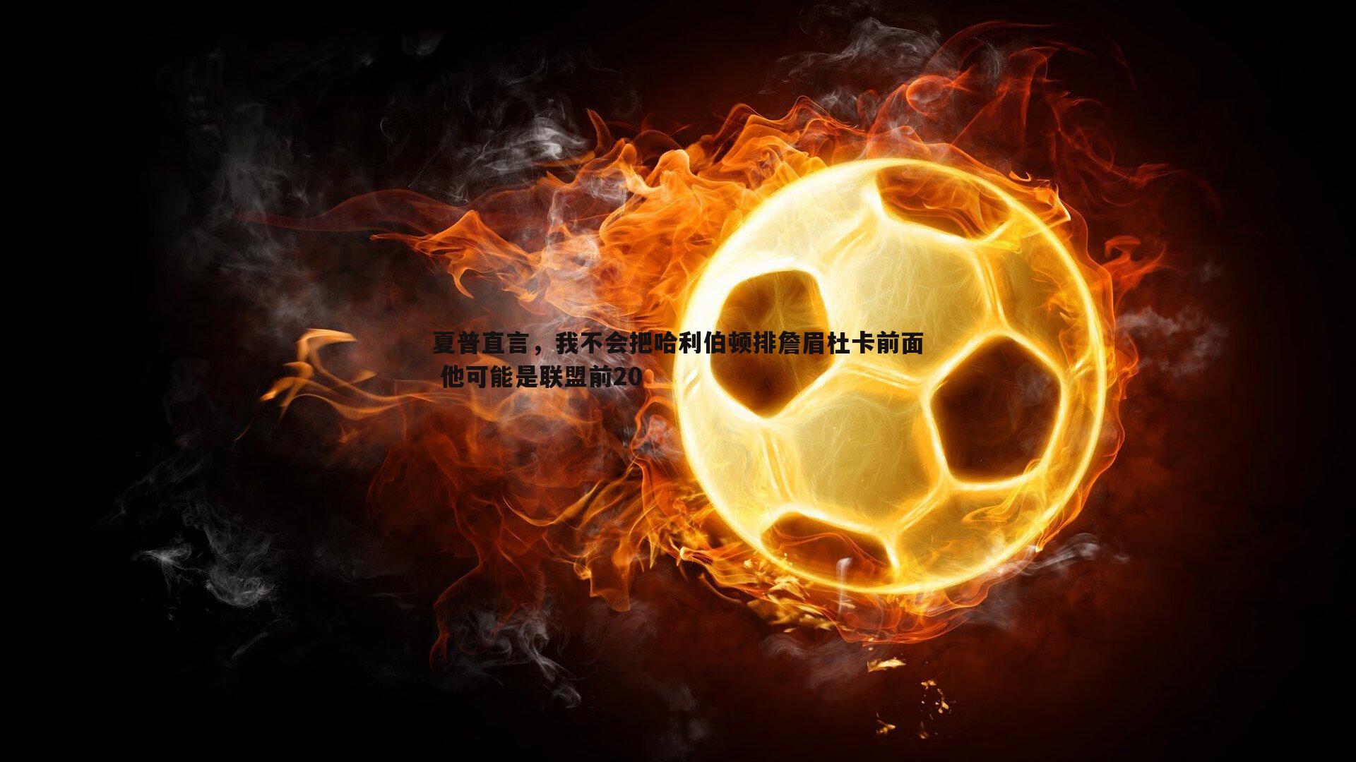 壹号娱乐-夏普直言，我不会把哈利伯顿排詹眉杜卡前面 他可能是联盟前20