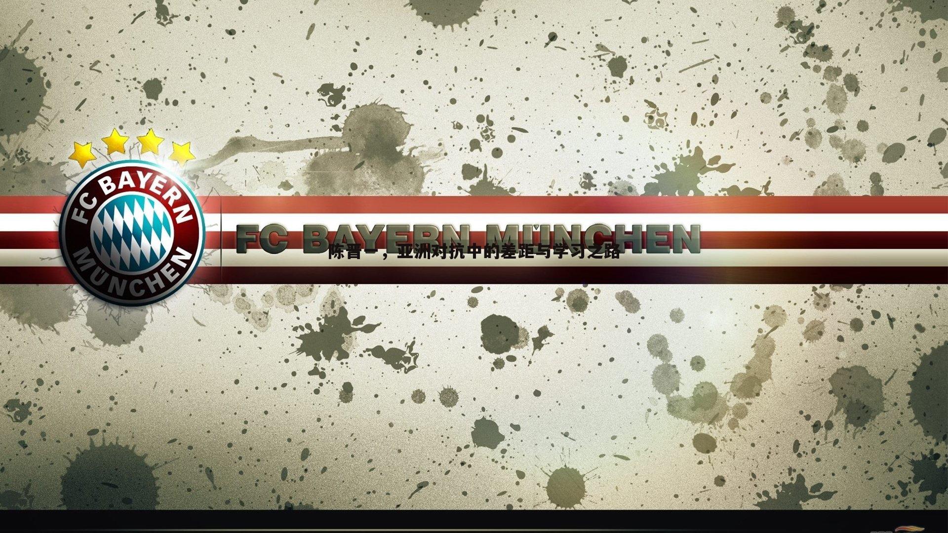 壹号娱乐-陈晋一，亚洲对抗中的差距与学习之路