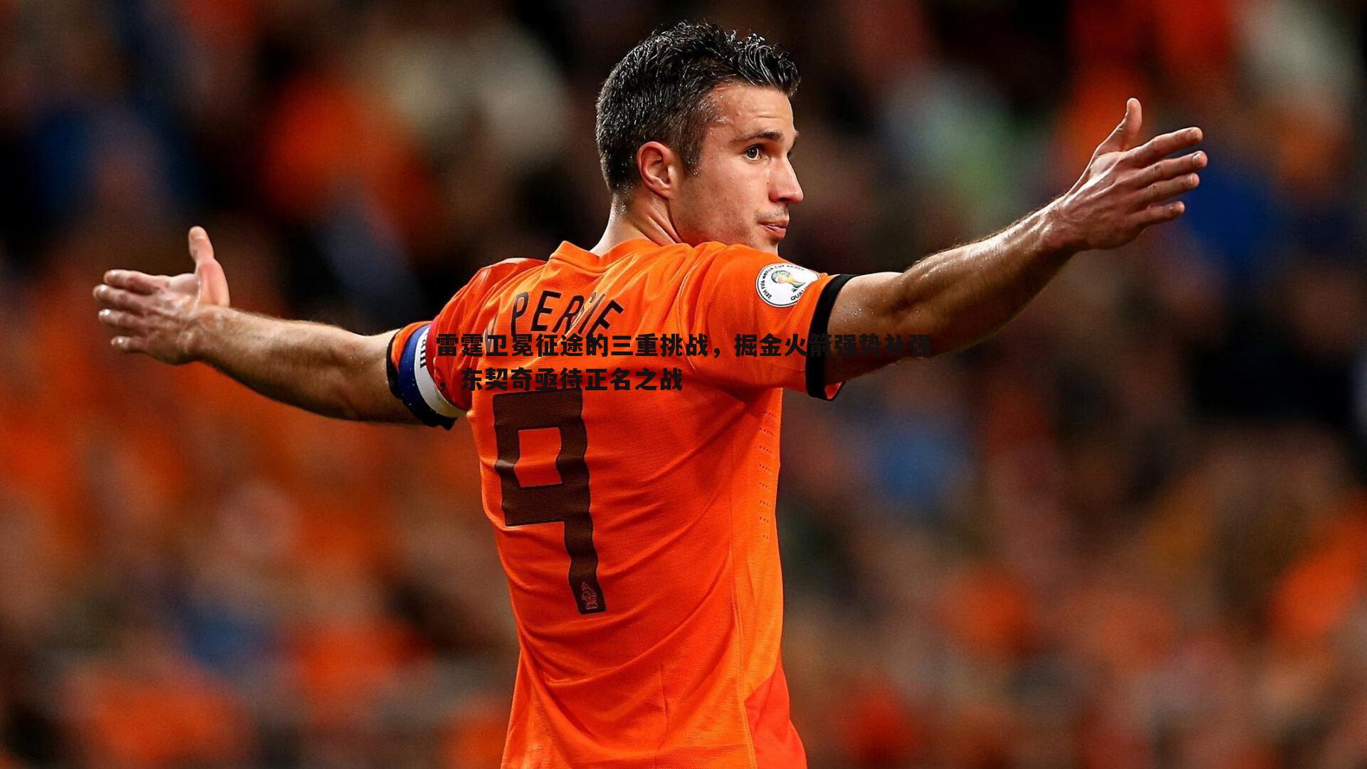壹号娱乐-雷霆卫冕征途的三重挑战，掘金火箭强势补强，东契奇亟待正名之战