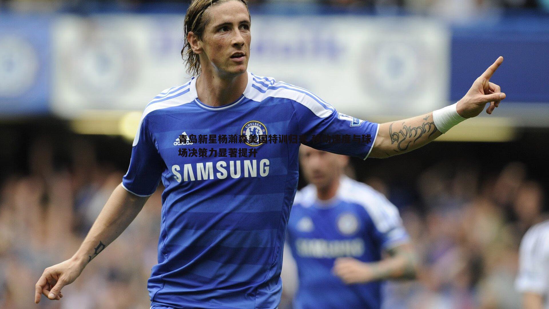 青岛新星杨瀚森美国特训归来 移动速度与球场决策力显著提升