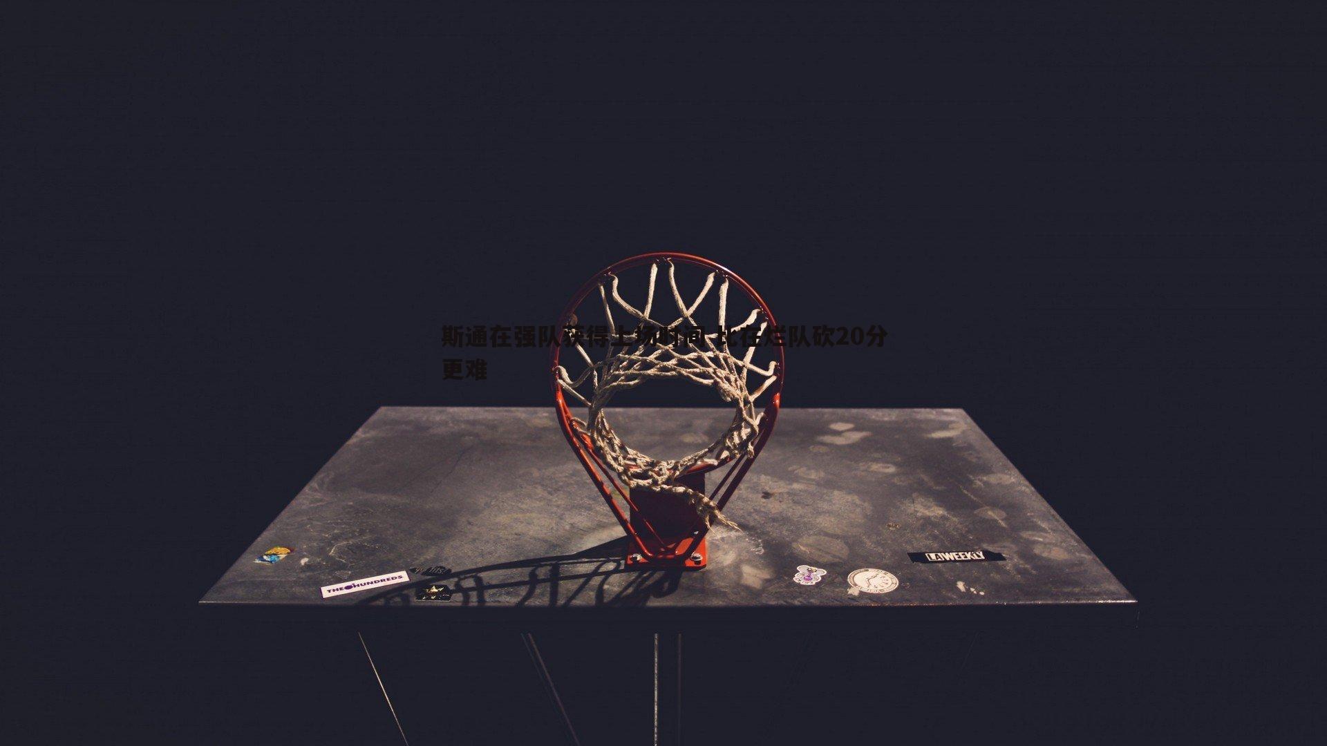 壹号娱乐-斯通在强队获得上场时间 比在烂队砍20分更难