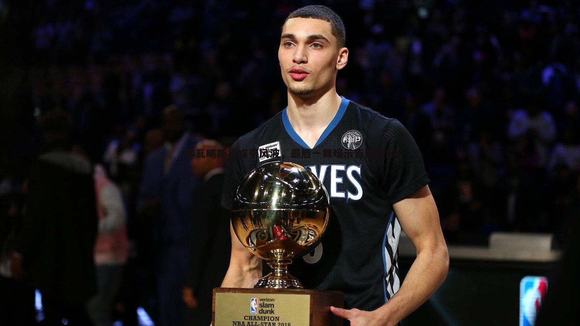 塞瓦略斯社媒引风波，最后一舞暗示告别在即