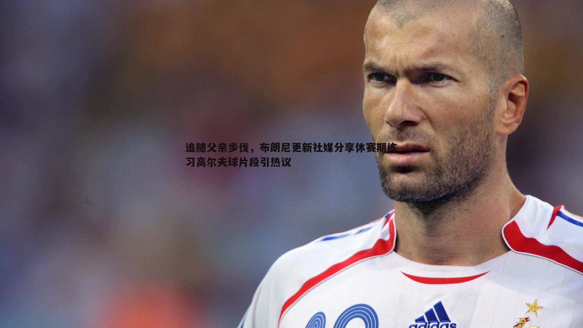 追随父亲步伐,布朗尼更新社媒分享休赛期练习高尔夫球片段引热议