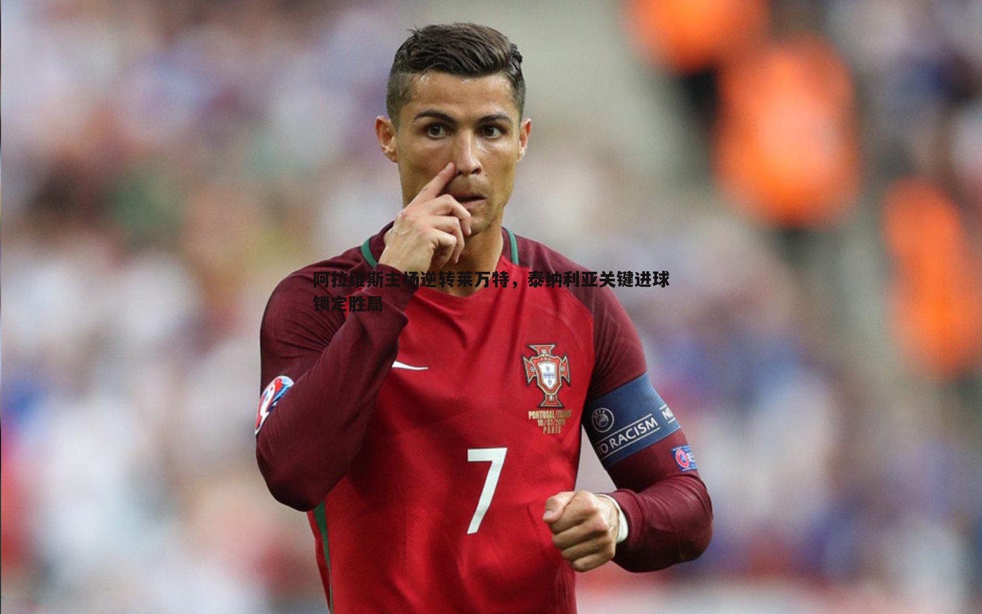 壹号娱乐-阿拉维斯主场逆转莱万特，泰纳利亚关键进球锁定胜局