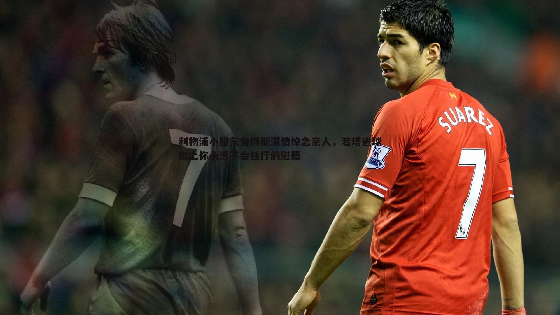 壹号娱乐-利物浦小股东詹姆斯深情悼念亲人，若塔进球献上你永远不会独行的慰藉