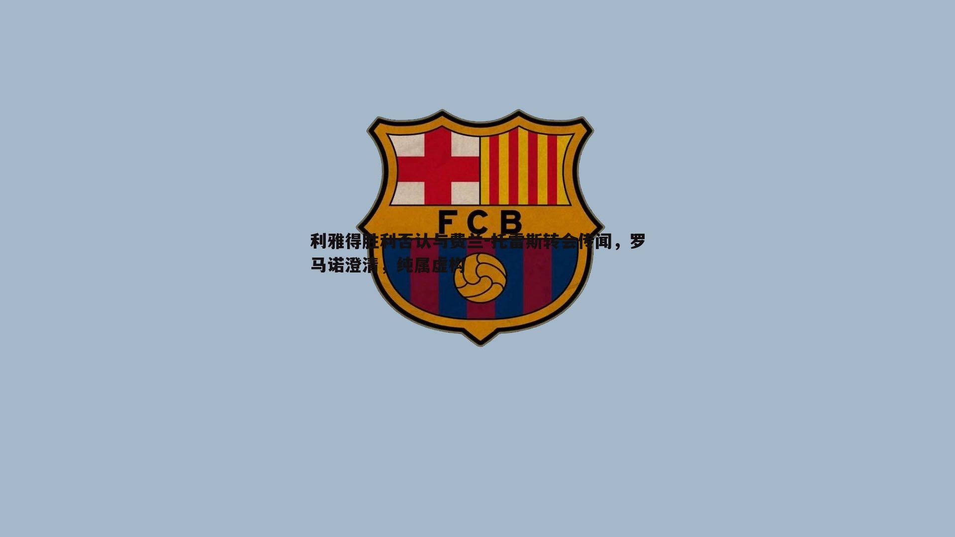 壹号娱乐-利雅得胜利否认与费兰-托雷斯转会传闻，罗马诺澄清，纯属虚构